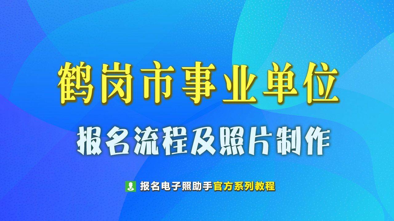 鹤岗市事业单位网上报名流程及免冠证件照电子版制作